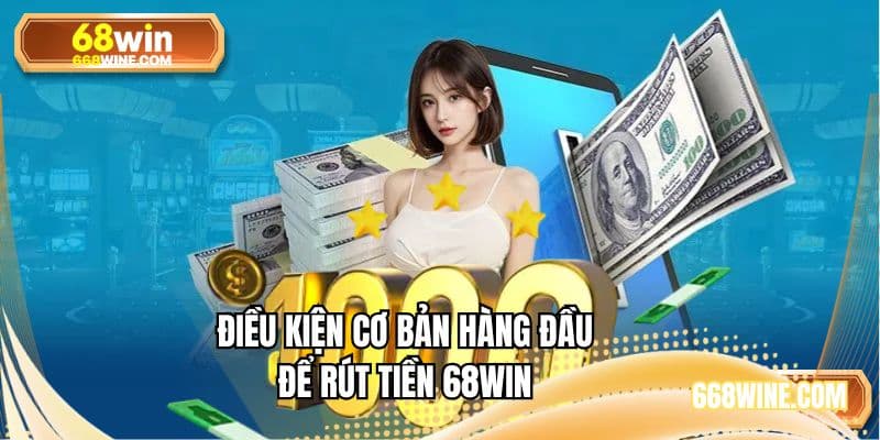 Điều kiện cơ bản hàng đầu để rút tiền 68WIN