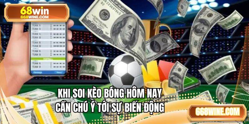 Khi soi kèo bóng hôm nay cần chú ý tới sự biến động
