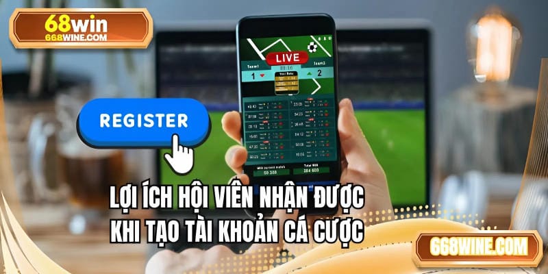 Lợi ích hội viên nhận được khi tạo tài khoản cá cược