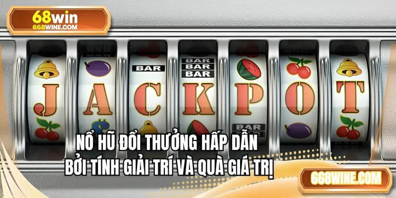 Nổ hũ đổi thưởng hấp dẫn bởi tính giải trí và quà giá trị